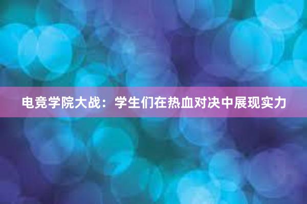 电竞学院大战：学生们在热血对决中展现实力