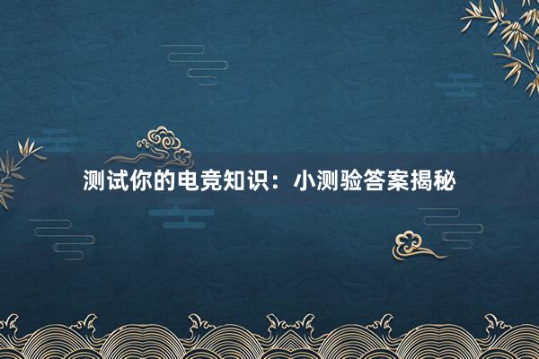 测试你的电竞知识：小测验答案揭秘