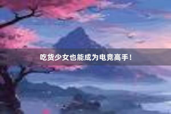 吃货少女也能成为电竞高手！