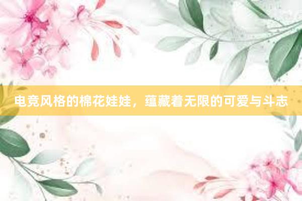 电竞风格的棉花娃娃，蕴藏着无限的可爱与斗志