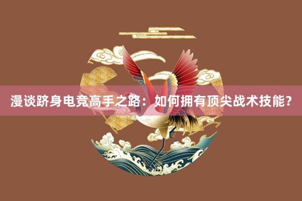 漫谈跻身电竞高手之路：如何拥有顶尖战术技能？