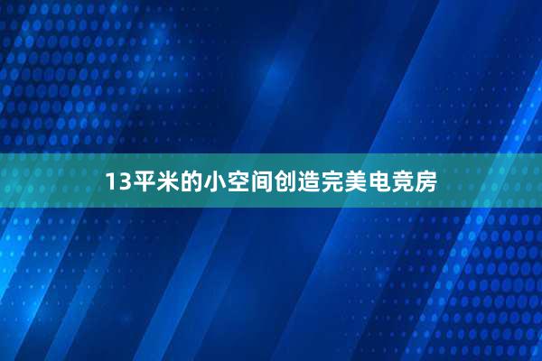 13平米的小空间创造完美电竞房