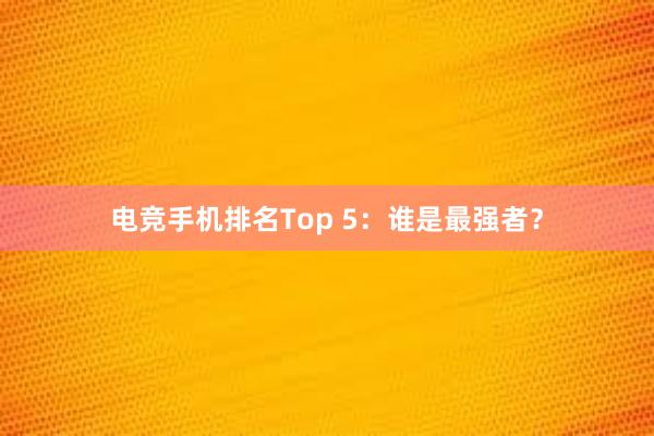 电竞手机排名Top 5：谁是最强者？