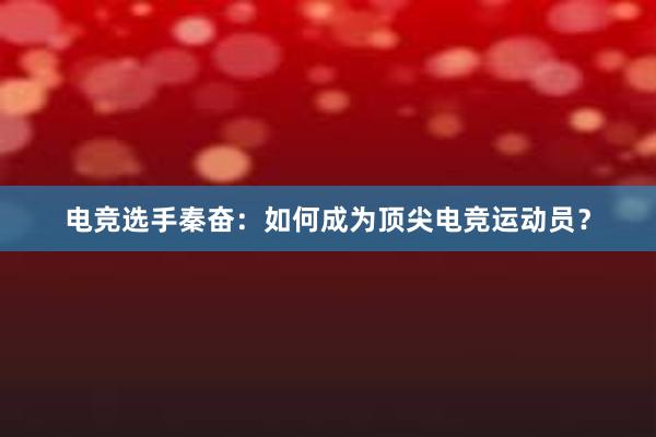 电竞选手秦奋：如何成为顶尖电竞运动员？