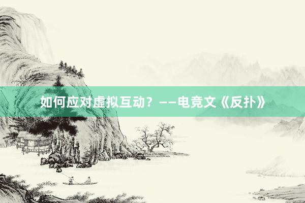 如何应对虚拟互动？——电竞文《反扑》