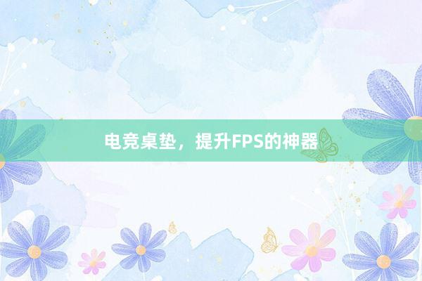 电竞桌垫，提升FPS的神器