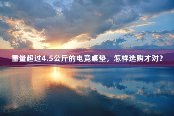 重量超过4.5公斤的电竞桌垫，怎样选购才对？