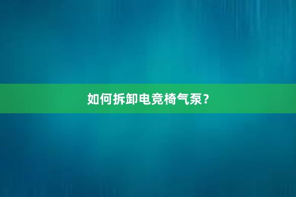 如何拆卸电竞椅气泵？