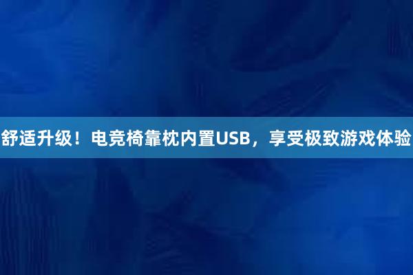 舒适升级！电竞椅靠枕内置USB，享受极致游戏体验