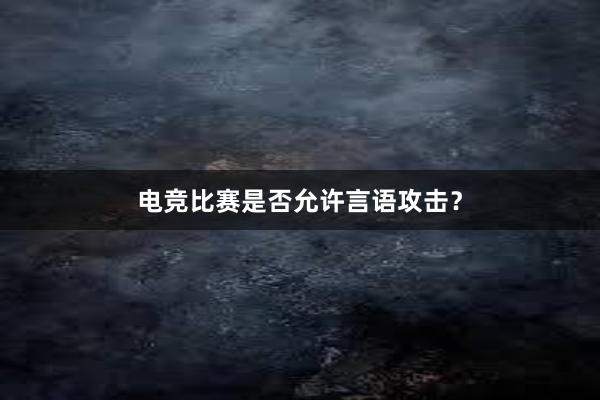 电竞比赛是否允许言语攻击？