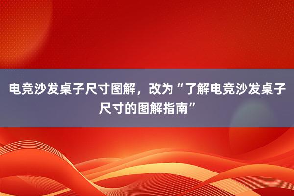 电竞沙发桌子尺寸图解，改为“了解电竞沙发桌子尺寸的图解指南”