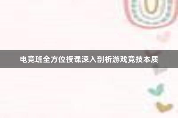 电竞班全方位授课深入剖析游戏竞技本质