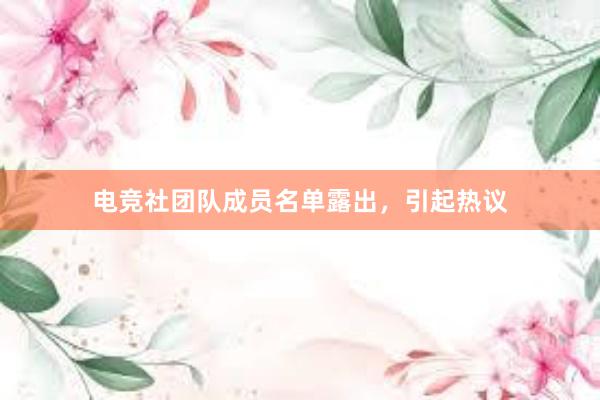 电竞社团队成员名单露出，引起热议