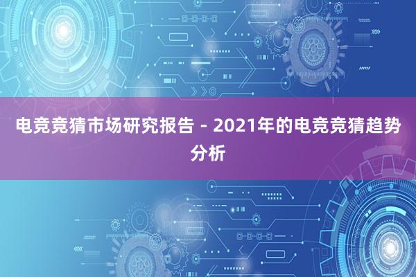 电竞竞猜市场研究报告 - 2021年的电竞竞猜趋势分析