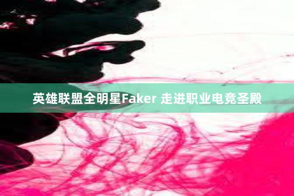 英雄联盟全明星Faker 走进职业电竞圣殿