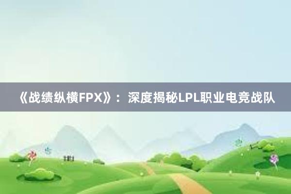 《战绩纵横FPX》：深度揭秘LPL职业电竞战队