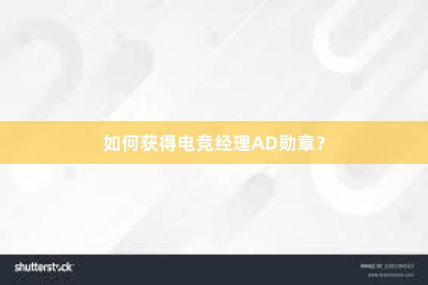 如何获得电竞经理AD勋章？