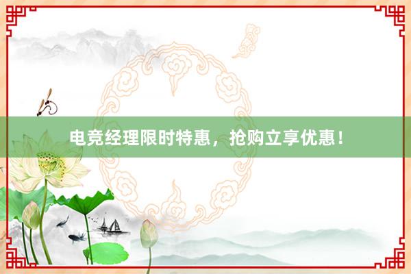 电竞经理限时特惠，抢购立享优惠！