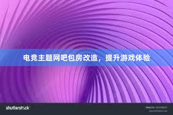 电竞主题网吧包房改造，提升游戏体验