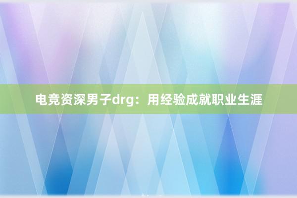 电竞资深男子drg：用经验成就职业生涯