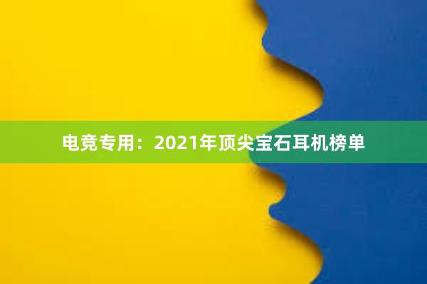 电竞专用：2021年顶尖宝石耳机榜单