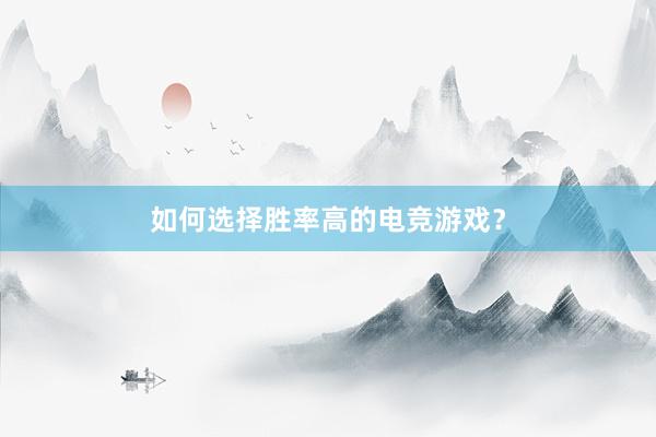 如何选择胜率高的电竞游戏？