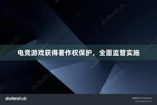 电竞游戏获得著作权保护，全面监管实施