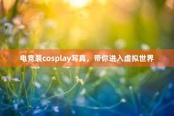 电竞装cosplay写真，带你进入虚拟世界