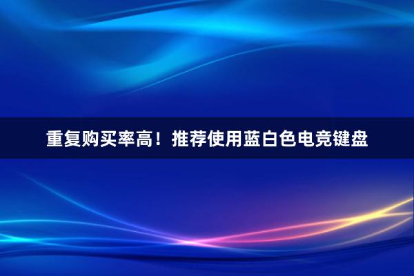 重复购买率高！推荐使用蓝白色电竞键盘