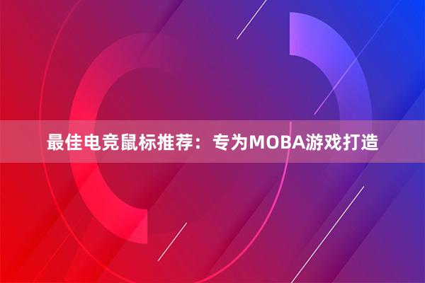 最佳电竞鼠标推荐：专为MOBA游戏打造