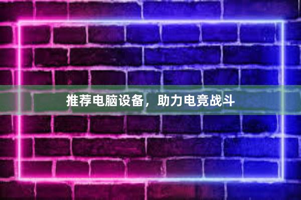 推荐电脑设备，助力电竞战斗