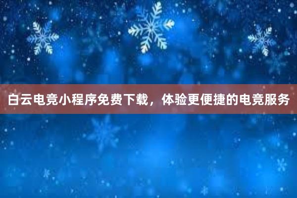 白云电竞小程序免费下载，体验更便捷的电竞服务