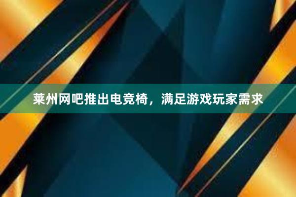 莱州网吧推出电竞椅，满足游戏玩家需求