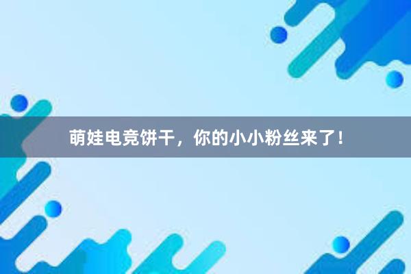 萌娃电竞饼干，你的小小粉丝来了！