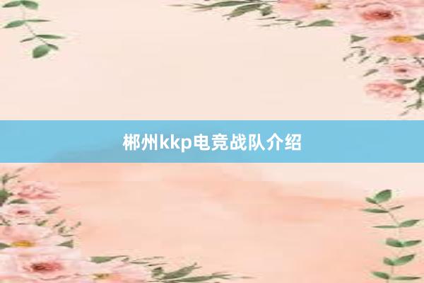 郴州kkp电竞战队介绍