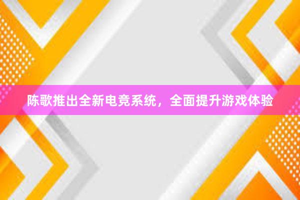 陈歌推出全新电竞系统，全面提升游戏体验