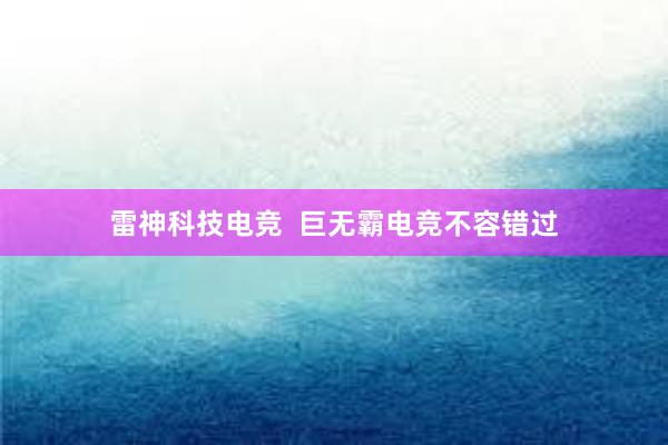 雷神科技电竞  巨无霸电竞不容错过