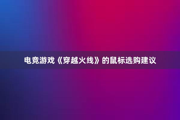 电竞游戏《穿越火线》的鼠标选购建议